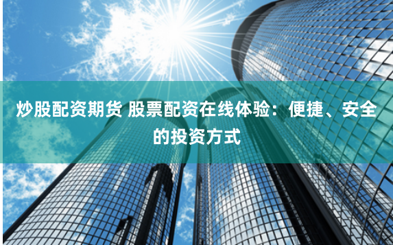 炒股配资期货 股票配资在线体验：便捷、安全的投资方式