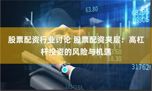 股票配资行业讨论 股票配资夹层：高杠杆投资的风险与机遇